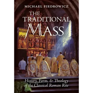 The Traditional Mass: History, Form, and Theology of the Classical Roman Rite - Hardcover