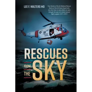 Rescues from the Sky: True Stories of the Air Medical Rescue Teams of the US Coast Guard who risk their lives to save others as seen through - Paperback