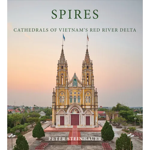 Peter Steinhauer: Spires: Cathedrals of Vietnam's Red River Delta - Hardcover