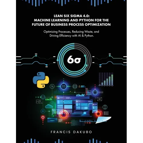 Lean Six Sigma 4.0: Optimizing Processes, Reducing Waste, and Driving Efficiency with AI & Python - Paperback