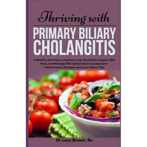 Thriving with Primary Biliary Cholangitis: A Healthy Diet Plan to Reduce Liver Workload, Support Bile Flow, and Manage PBC Symptoms Includes Anti-Infl - Paperback