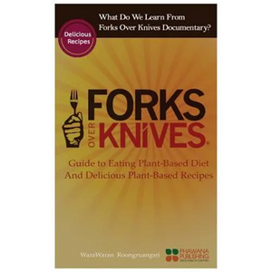 What Do We Learn from the Forks Over Knives: Guide to Healthy Eating and Lifestyle with Natural Plant-Based Diet Foods, and Delicious Plant-Based Reci - Paperback
