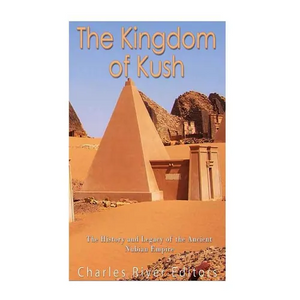 The Kingdom of Kush: The History and Legacy of the Ancient Nubian Empire - Paperback