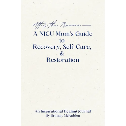 After the Trauma - A NICU Mom's Guide to Recovery, Self-Care, & Restoration: A NICU Mom's Guide - Paperback