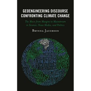 Geoengineering Discourse Confronting Climate Change: The Move from Margins to Mainstream in Science, News Media, and Politics - Paperback