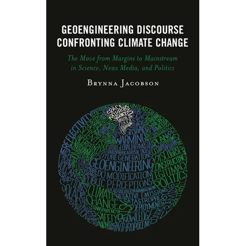 Geoengineering Discourse Confronting Climate Change: The Move from Margins to Mainstream in Science, News Media, and Politics - Paperback