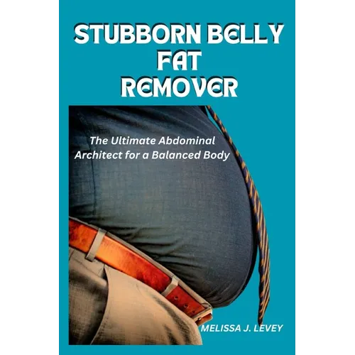 Stubborn Belly Fat Remover: The Ultimate Abdominal Architect for a Balanced Body - Paperback