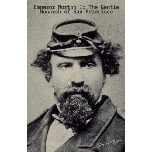 Emperor Norton I: The Gentle Monarch of San Francisco - Paperback
