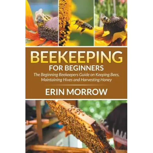 Beekeeping For Beginners: The Beginning Beekeepers Guide on Keeping Bees, Maintaining Hives and Harvesting Honey - Paperback