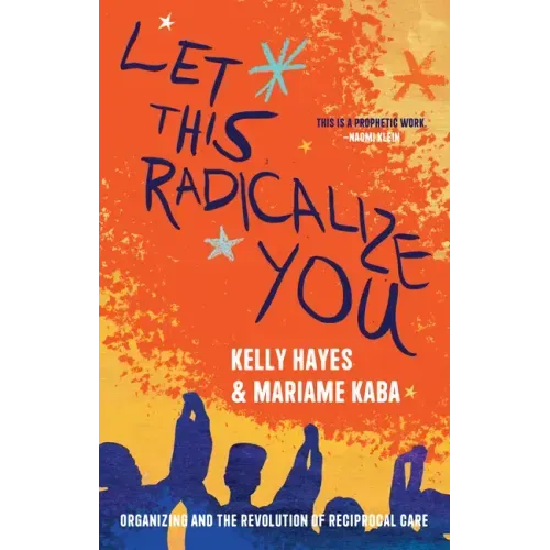 Let This Radicalize You: Organizing and the Revolution of Reciprocal Care - Hardcover