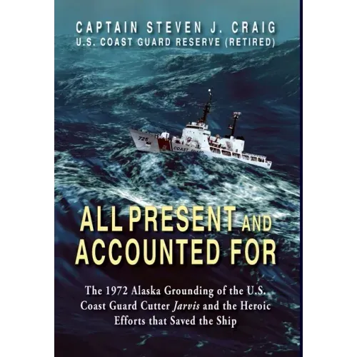 All Present and Accounted For: The 1972 Alaska Grounding of the U.S. Coast Guard Cutter Jarvis and the Heroic Efforts that Saved the Ship - Hardcover