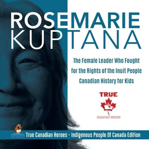 Rosemarie Kuptana - The Female Leader Who Fought for the Rights of the Inuit People Canadian History for Kids True Canadian Heroes - Indigenous People - Paperback