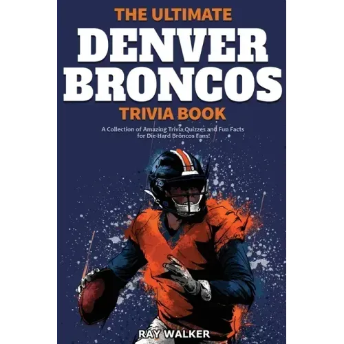 The Ultimate Denver Broncos Trivia Book: A Collection of Amazing Trivia Quizzes and Fun Facts for Die-Hard Broncos Fans! - Paperback