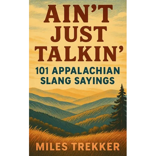 Ain't Just Talkin': 101 Appalachian Slang Sayings: Funny Hillbilly Sayings, Southern Slang, and Trail Talk from the Appalachian Trail - A Pocket Guide - Paperback