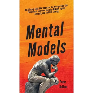 Mental Models: 30 Thinking Tools that Separate the Average From the Exceptional. Improved Decision-Making, Logical Analysis, and Problem-Solving. - Hardcover