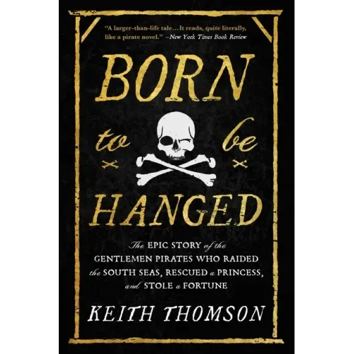 Born to Be Hanged: The Epic Story of the Gentlemen Pirates Who Raided the South Seas, Rescued a Princess, and Stole a Fortune - Paperback