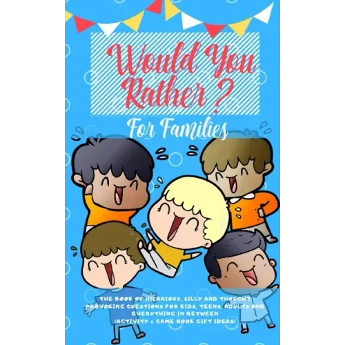 Would you Rather: The Book of Hilarious, Silly and Thought Provoking Questions for Kids, Teens, Adults and Everything in Between (Activi