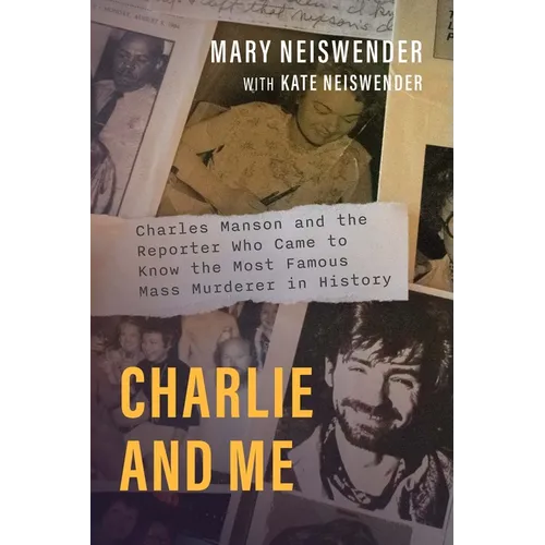 Charlie and Me: Charles Manson and the Reporter Who Came to Know the Most Famous Mass Murderer in History - Paperback