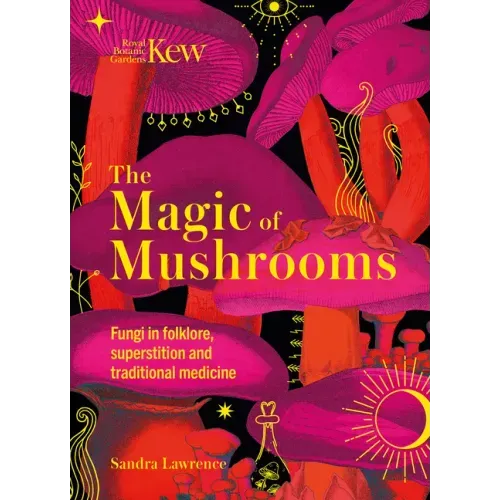 Kew - The Magic of Mushrooms: Fungi in Folklore, Superstition and Traditional Medicine - Hardcover