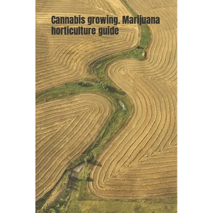 Cannabis growing. Marijuana horticulture guide: An ultimate beginner's guide on how to grow and cultivate cannabis - Paperback