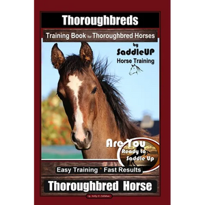 Thoroughbreds Training Book for Thoroughbred Horses By Saddle UP Horse Training, Are You Ready to Saddle Up? Easy Training * Fast Results, Thoroughbre - Paperback