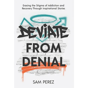 Deviate from Denial: Erasing the Stigma of Addiction and Recovery Through Inspirational Stories - Hardcover