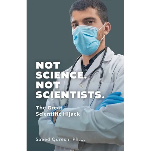 Not Science. Not Scientists.: The Great Scientific Hijack - Paperback