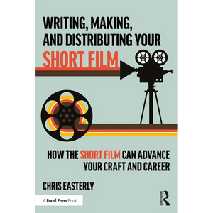 Writing, Making, and Distributing Your Short Film: How the Short Film Can Advance Your Craft and Career - Paperback