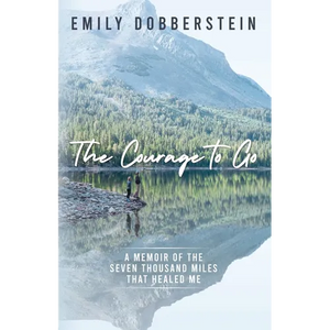 The Courage to Go: A Memoir of the Seven Thousand Miles That Healed Me - Paperback