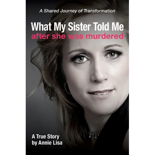 What My Sister Told Me After She Was Murdered: A Shared Journey of Transformation - Paperback