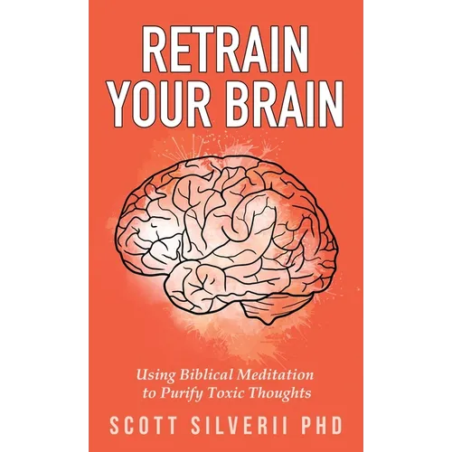 Retrain Your Brain: Using Biblical Meditation To Purify Toxic Thoughts - Paperback