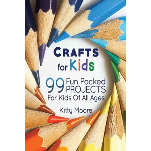 Crafts For Kids (3rd Edition): 99 Fun Packed Projects For Kids Of All Ages! (Kids Crafts) - Paperback