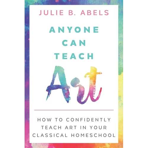 Anyone Can Teach Art: How to Confidently Teach Art in Your Classical Homeschool - Paperback