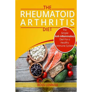 Rheumatoid Arthritis Diet: The Simple Anti-Inflammatory Diet For A Healthy Immune System - 4 STEP PLAN TO FIGHT RHEUMATOID ARTHRITIS - Paperback