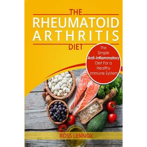 Rheumatoid Arthritis Diet: The Simple Anti-Inflammatory Diet For A Healthy Immune System - 4 STEP PLAN TO FIGHT RHEUMATOID ARTHRITIS - Paperback