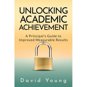Unlocking Academic Achievement: A Principal's Guide To Improved Measurable Results - Paperback