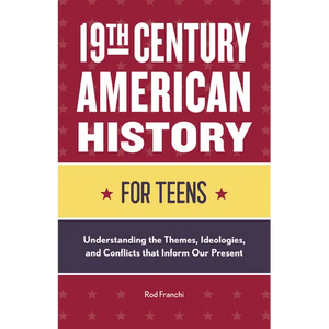 19th Century American History for Teens: Understanding the Themes, Ideologies, and Conflicts That Inform Our Present - Paperback