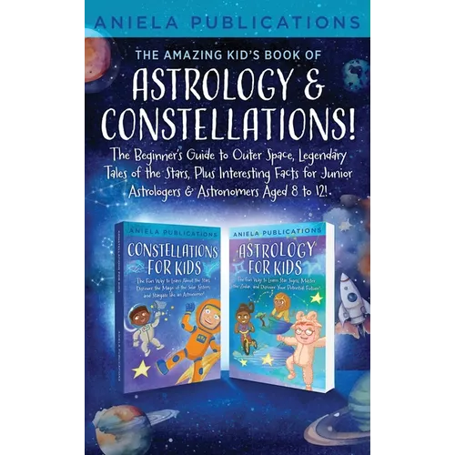 The Amazing Kid's Book of Astrology & Constellations!: The Beginner's Guide to Outer Space, Legendary Tales of the Stars, Plus Interesting Facts for J - Hardcover