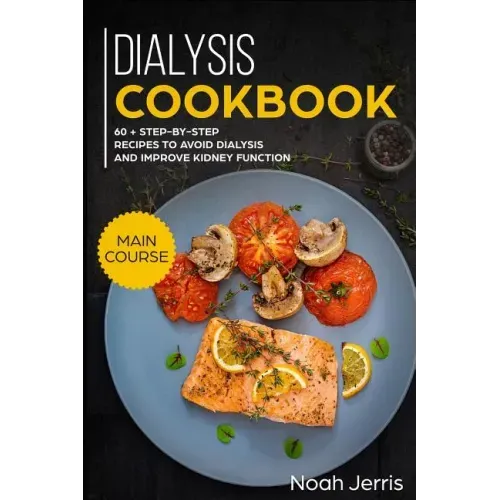 Dialysis Cookbook: Main Course - 60 + Step-By-Step Recipes to Avoid Dialysis and Improve Kidney Function (Renal Diet Effective Approach)