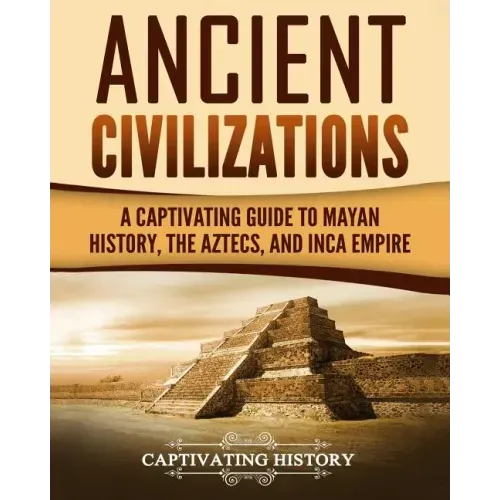 Ancient Civilizations: A Captivating Guide to Mayan History, the Aztecs, and Inca Empire - Paperback