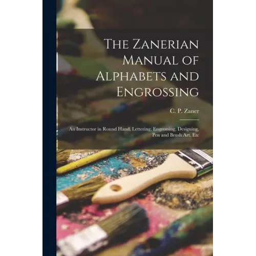The Zanerian Manual of Alphabets and Engrossing; an Instructor in Round Hand, Lettering, Engrossing, Designing, Pen and Brush Art, Etc - Paperback