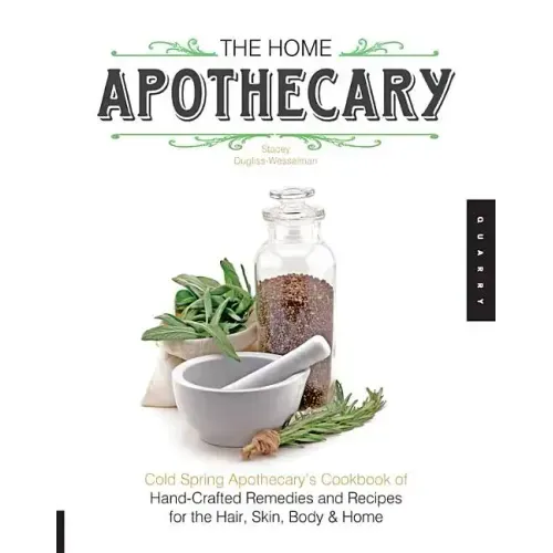 The Home Apothecary: Cold Spring Apothecary's Cookbook of Hand-Crafted Remedies & Recipes for the Hair, Skin, Body, and Home - Paperback