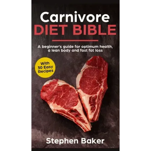 Carnivore Diet Bible: A Beginner's Guide For Optimum Health, A Lean Body And Fast Fat Loss - Hardcover