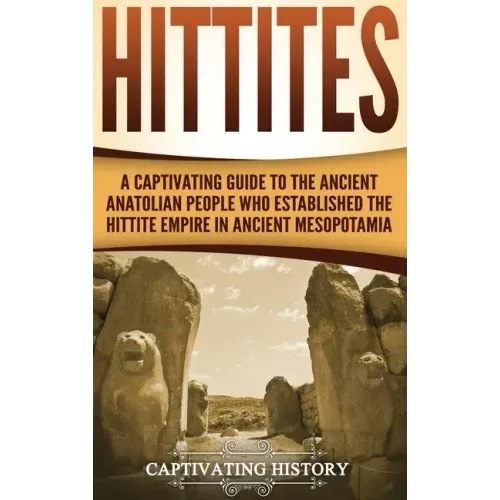 Hittites: A Captivating Guide to the Ancient Anatolian People Who Established the Hittite Empire in Ancient Mesopotamia - Hardcover