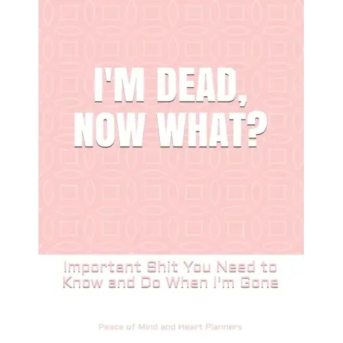 I'm Dead, Now What?: Important Shit You Need to Know & Do When I Die (Estate Planner, Funeral Details, Final Wishes, Farewell Messages... 8.5 x 11) - Paperback