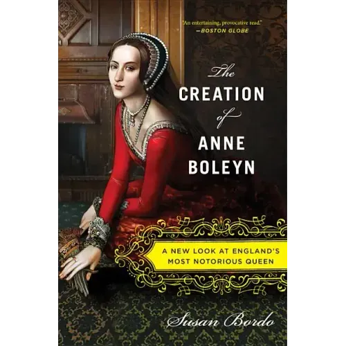 The Creation of Anne Boleyn: A New Look at England's Most Notorious Queen - Paperback