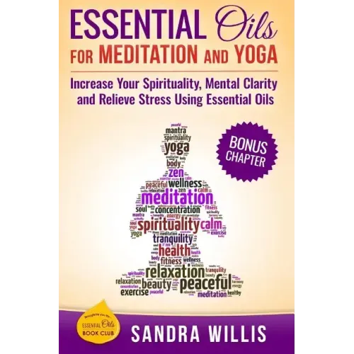 Essential Oils for Meditation and Yoga: Increase Your Spirituality, Mental Clarity and Relieve Stress Using Essential Oils - Paperback