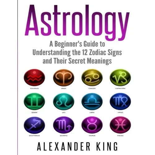 Astrology: A Beginner's Guide to Understand the 12 Zodiac Signs and Their Secret Meanings (Signs, Horoscope, New Age, Astrology Calendar Book 1) - Paperback