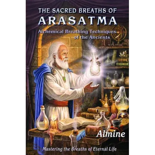 The Sacred Breaths of Arasatma: Alchemical Breathing Techniques of the Ancients--Mastering the Breaths of Eternal Life - Paperback
