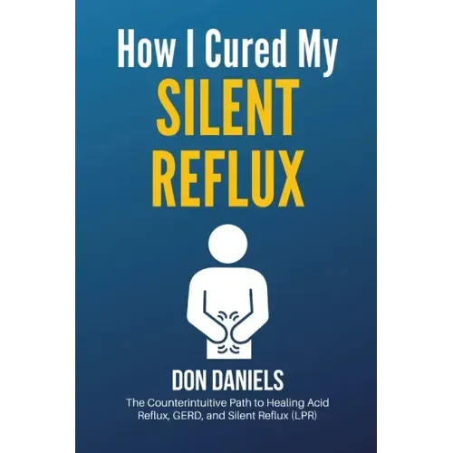How I Cured My Silent Reflux: The Counterintuitive Path to Healing Acid Reflux, GERD, and Silent Reflux (LPR) - Paperback